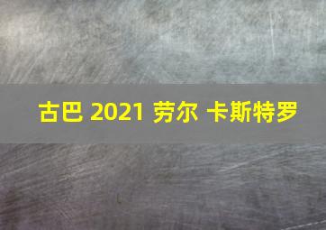 古巴 2021 劳尔 卡斯特罗